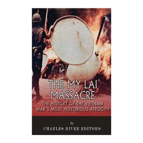 The My Lai Massacre: The History of the Vietnam War's Most Notorious Atrocity