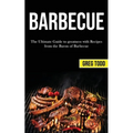 Barbecue: The Ultimate Guide to Greatness With Recipes From the Baron of Barbecue