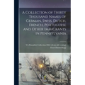 A Collection of Thirty Thousand Names of German, Swiss, Dutch, French, Portuguese and Other Immigrants in Pennsylvania
