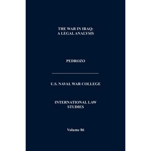 The War In Iraq: A Legal Analysis (International Law Studies, Volume 86)