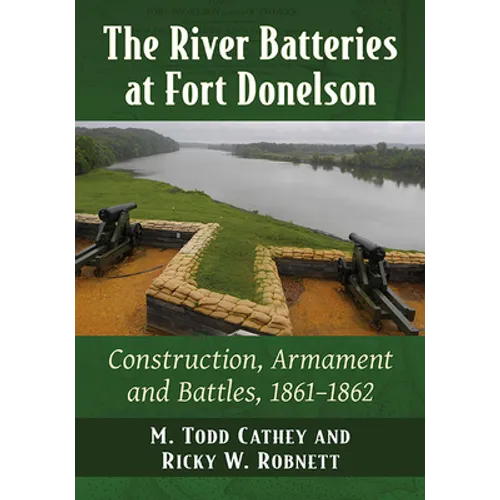 The River Batteries at Fort Donelson: Construction, Armament and Battles, 1861-1862