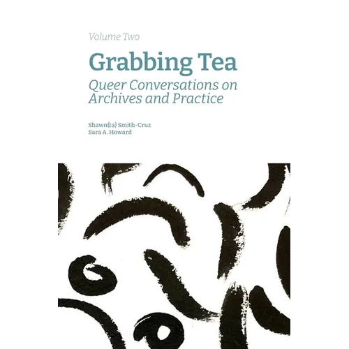 Grabbing Tea: Queer Conversations on Archives and Practice (Volume Two) - Paperback