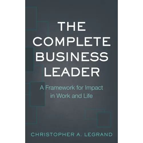 The Complete Business Leader: A Framework for Impact in Work and Life - Paperback