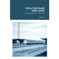 Utica Railroads 1950-2010: A Look Back Over Six Decades - Paperback