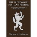 The Werewolf: Past and Future: Lycanthropy's Lost History and Modern Devolution - Paperback