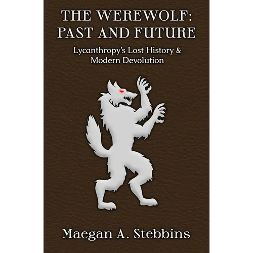 The Werewolf: Past and Future: Lycanthropy's Lost History and Modern Devolution - Paperback