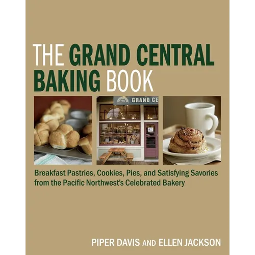 The Grand Central Baking Book: Breakfast Pastries, Cookies, Pies, and Satisfying Savories from the Pacific Northwest's Celebrated Bakery - Hardcover