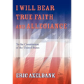 I Will Bear True Faith and Allegiance: To the Constitution of the United States