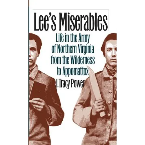 Lee's Miserables: Life in the Army of Northern Virginia from the Wilderness to Appomattox