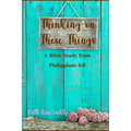 Thinking on These Things: A Bible Study from Philippians 4:8 - Paperback