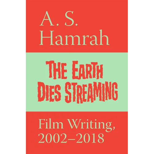 The Earth Dies Streaming: Film Writing, 2002-2018 - Paperback