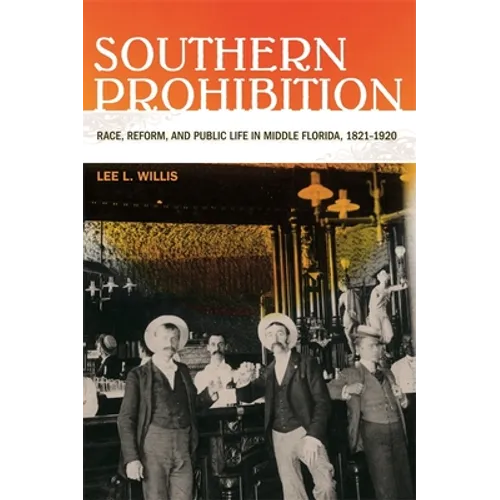 Southern Prohibition: Race, Reform, and Public Life in Middle Florida, 1821-1920