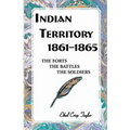 Indian Territory, 1861-1865: The Forts, the Battles, the Soldiers