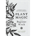 Plant Magic for the Beginner Witch: An Herbalist's Guide to Heal, Protect and Manifest - Hardcover