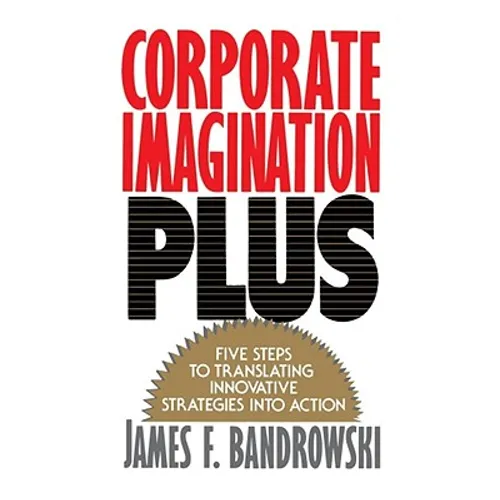 Corporate Imagination Plus: Five Steps to Translating Innovative Strategies Into Action - Paperback