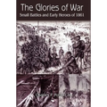 The Glories of War: Small Battle and Early Heroes of 1861
