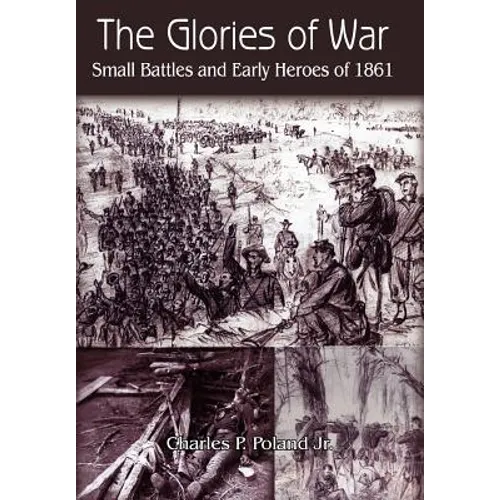 The Glories of War: Small Battle and Early Heroes of 1861