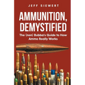 Ammunition, Demystified: The (non) Bubba's Guide to How Ammo Really Works - Paperback