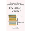 The 80-20 Learner: Shortcuts to Fluency, Knowledge, Skills, and Mastery - Hardcover