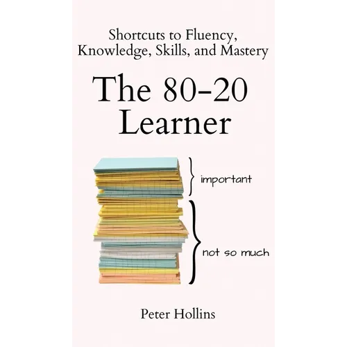 The 80-20 Learner: Shortcuts to Fluency, Knowledge, Skills, and Mastery - Hardcover