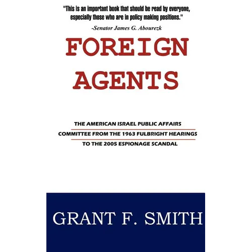 Foreign Agents: The American Israel Public Affairs Committee from the 1963 Fulbright Hearings to the 2005 Espionage Scandal