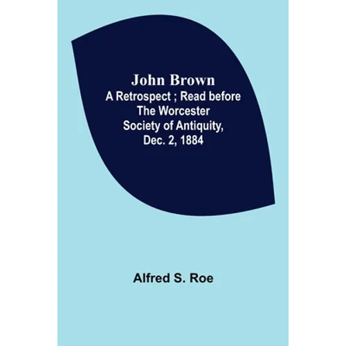 John Brown: A Retrospect; Read before The Worcester Society of Antiquity, Dec. 2, 1884.