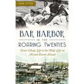 Bar Harbor in the Roaring Twenties: From Village Life to the High Life on Mount Desert Island