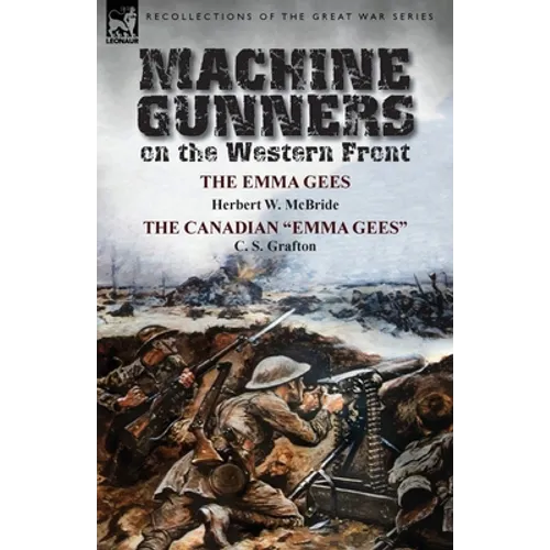 Machine Gunners on the Western Front: The Emma Gees by Herbert W. McBride & the Canadian Emma Gees by C. S. Grafton