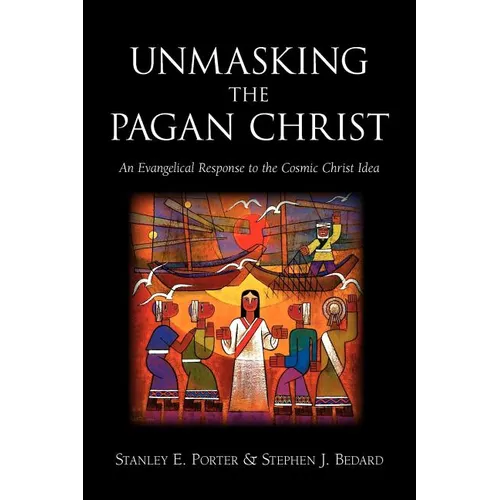 Unmasking the Pagan Christ: An Evangelical Response to the Cosmic Christ Idea - Paperback