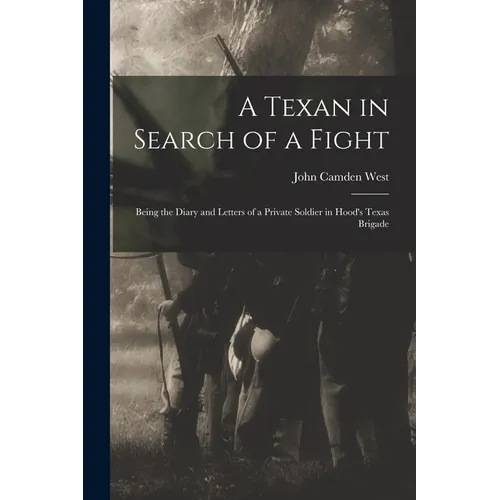 A Texan in Search of a Fight: Being the Diary and Letters of a Private Soldier in Hood's Texas Brigade