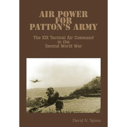 Air Power for Patton's Army - The XIX Tactical Air Command in the Second World War