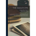The Eagle's Eye: A True Story of the Imperial German Government's Spies and Intrigues in America From Facts Furnished by William J. Fly