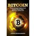 Bitcoin: A Complete Beginners Guide to Bitcoin Mining, Trading, Blockchains, And the Future - Paperback