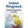 Indian Ringneck. Indian Ringnecks as pets. Indian Ringneck Keeping, Pros and Cons, Care, Housing, Diet and Health. - Paperback