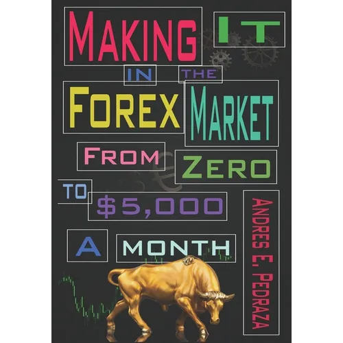 Making It in the Forex Market: From Zero to $5,000 Per Month - Paperback