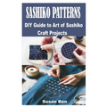 Sashiko Patterns: DIY Guide to Art of Sashiko Craft Projects - Paperback