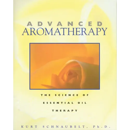 Advanced Aromatherapy: The Science of Essential Oil Therapy - Paperback