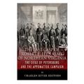 The Last Gasp of Robert E. Lee's Army of Northern Virginia: The Siege of Petersburg and the Appomattox Campaign
