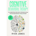 Cognitive Behavioral Therapy: The Complete Step by Step Guide on Retraining Your Brain and Overcoming Depression, Anxiety and Phobias (Cognitive Behav - Paperback