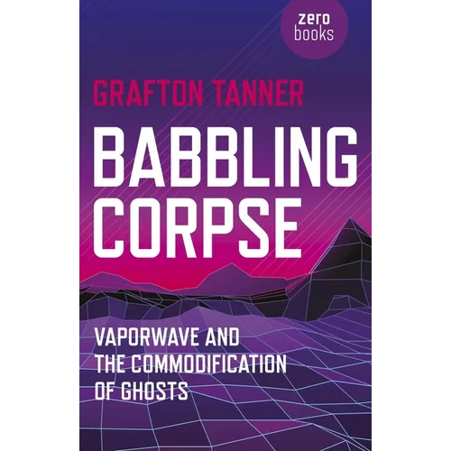Babbling Corpse: Vaporwave and the Commodification of Ghosts - Paperback