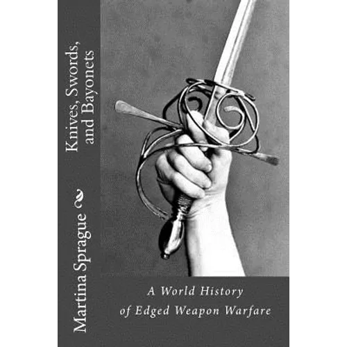 Knives, Swords, and Bayonets: A World History of Edged Weapon Warfare (the full series)
