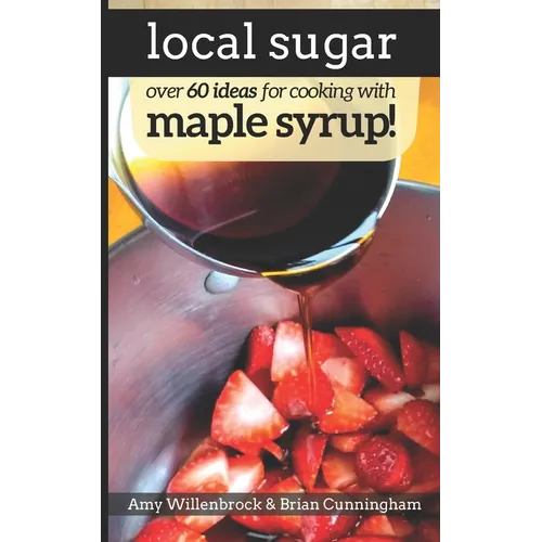 Local Sugar: Recipes & Ideas For Exploring the Wonder of Maple Syrup - Paperback