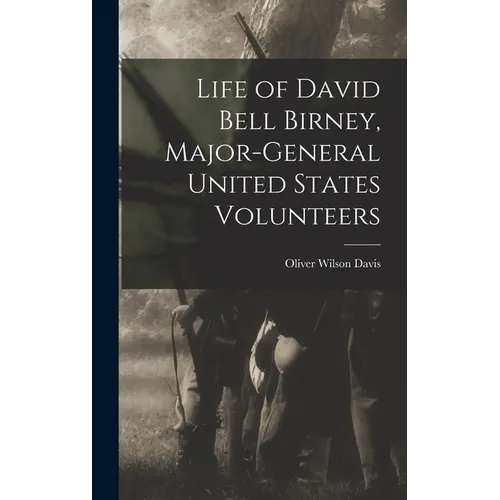 Life of David Bell Birney, Major-general United States Volunteers