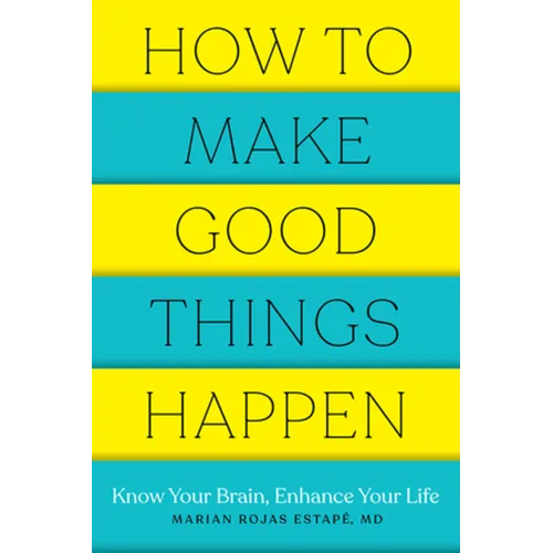 How to Make Good Things Happen: Know Your Brain, Enhance Your Life - Paperback