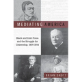 Mediating America: Black and Irish Press and the Struggle for Citizenship, 1870-1914
