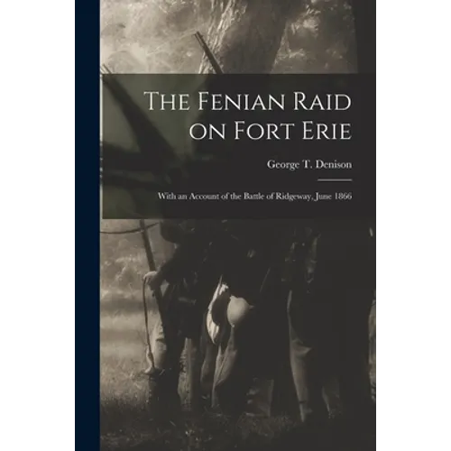 The Fenian Raid on Fort Erie [microform]: With an Account of the Battle of Ridgeway, June 1866