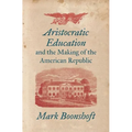 Aristocratic Education and the Making of the American Republic