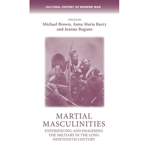 Martial Masculinities: Experiencing and Imagining the Military in the Long Nineteenth Century