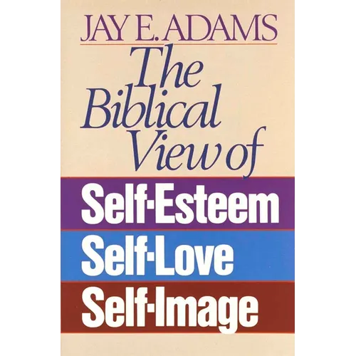 The Biblical View of Self-Esteem, Self-Love, and Self-Image - Paperback