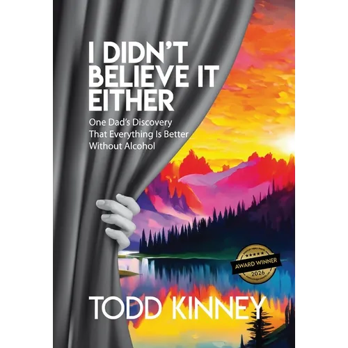 I Didn't Believe it Either: One Dad's Discovery That Everything Is Better Without Alcohol - Hardcover